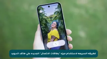 لطريقة السريعة لاستخدام ميزة “بطاقات الاتصال” الجديدة على هاتف أندرويد